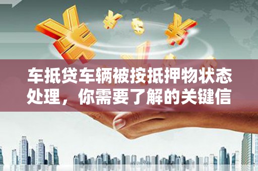 新北车抵贷车辆被按抵押物状态处理，你需要了解的关键信息