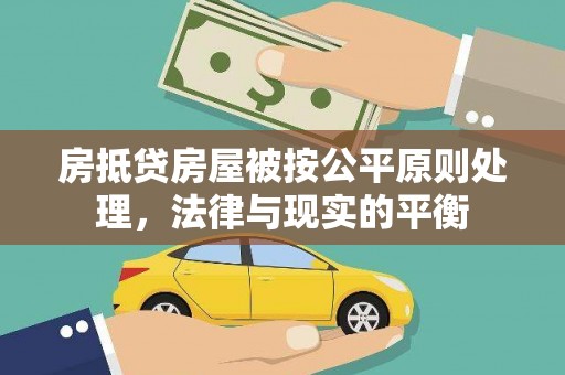 乌兰浩特房抵贷房屋被按公平原则处理，法律与现实的平衡