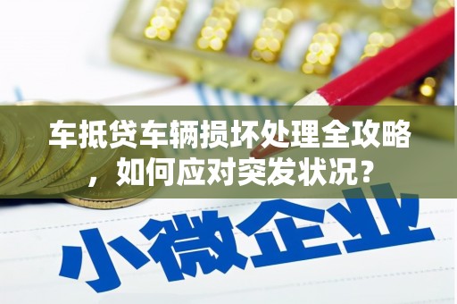 卑南车抵贷车辆损坏处理全攻略，如何应对突发状况？